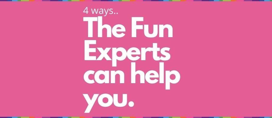 4 Ways The Fun Experts can help you...