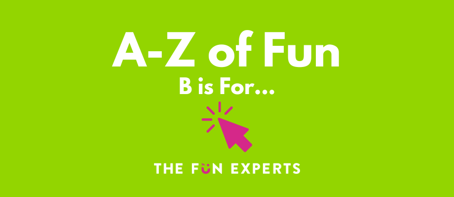 The A-Z of Fun- B is For...
