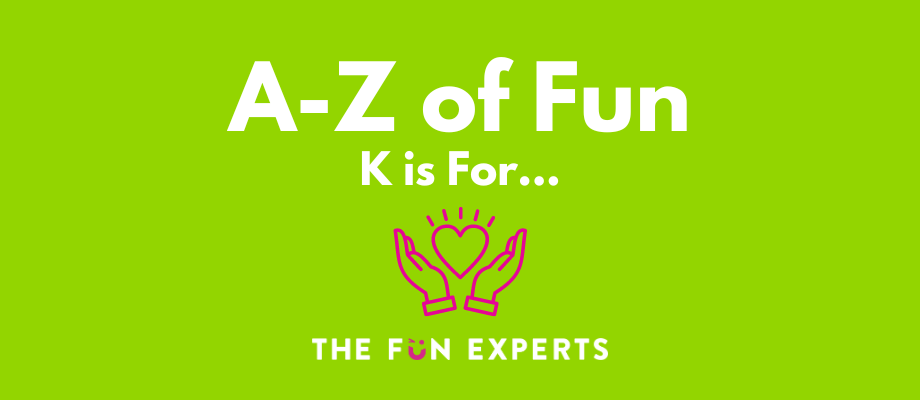 A-Z of Fun - K is For...